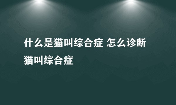 什么是猫叫综合症 怎么诊断猫叫综合症