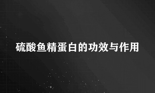 硫酸鱼精蛋白的功效与作用