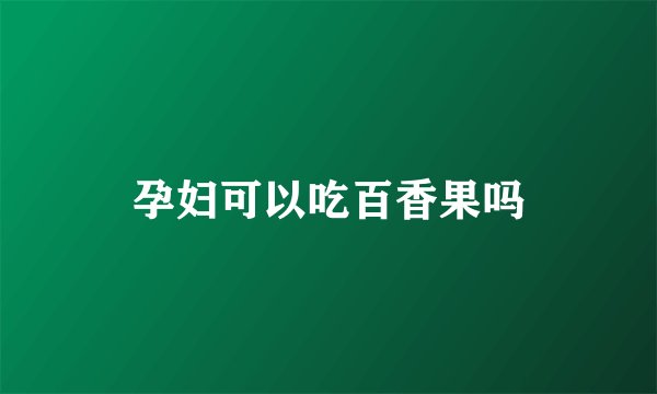 孕妇可以吃百香果吗