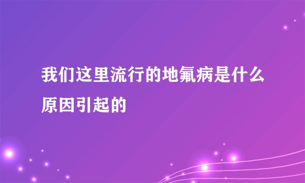 我们这里流行的地氟病是什么原因引起的