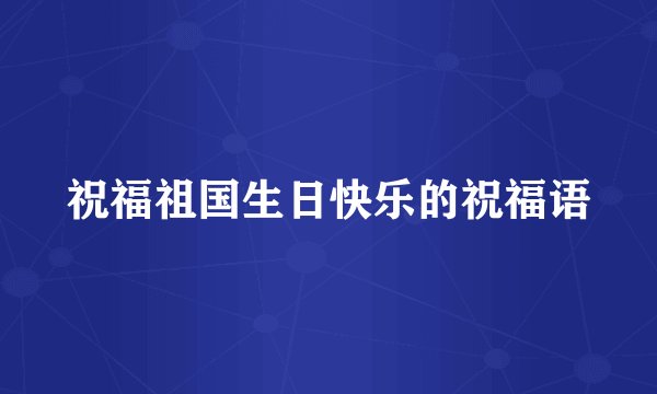 祝福祖国生日快乐的祝福语