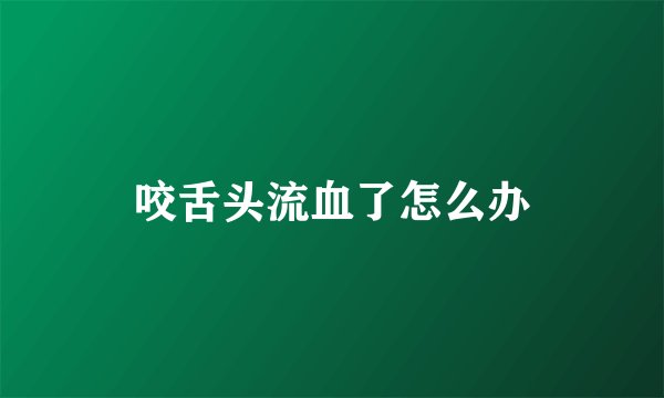 咬舌头流血了怎么办