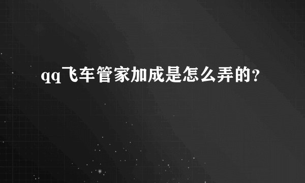 qq飞车管家加成是怎么弄的？
