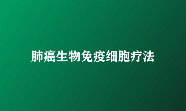 肺癌生物免疫细胞疗法