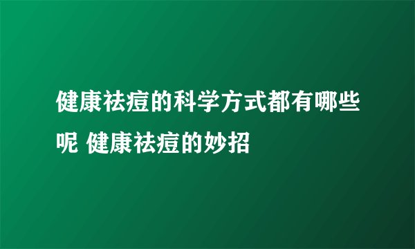 健康祛痘的科学方式都有哪些呢 健康祛痘的妙招
