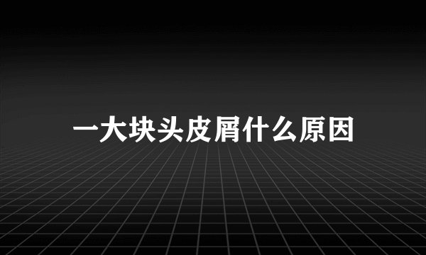 一大块头皮屑什么原因
