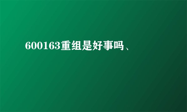 600163重组是好事吗、