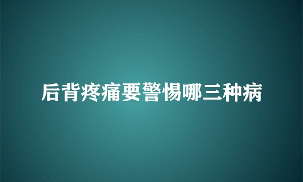 后背疼痛要警惕哪三种病