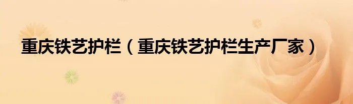重庆铁艺护栏（重庆铁艺护栏生产厂家）