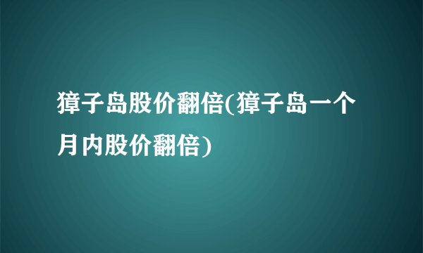 獐子岛股价翻倍(獐子岛一个月内股价翻倍)
