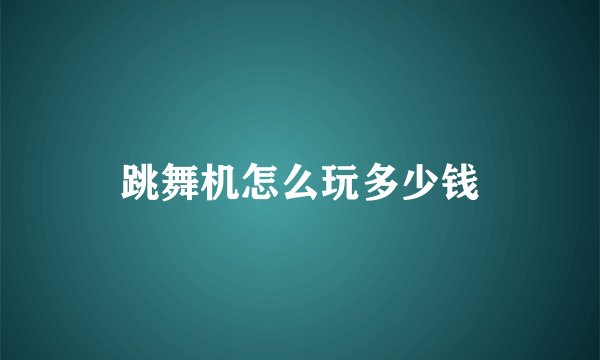 跳舞机怎么玩多少钱