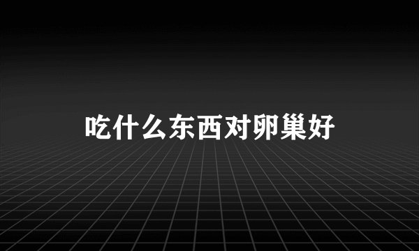 吃什么东西对卵巢好