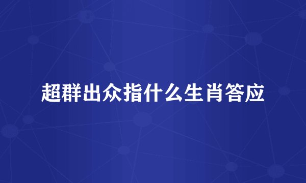 超群出众指什么生肖答应