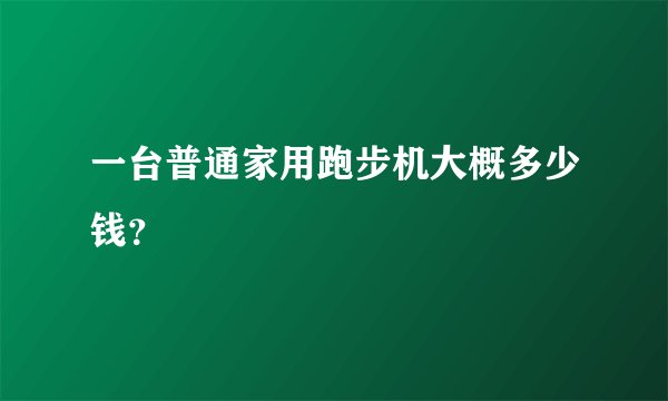 一台普通家用跑步机大概多少钱？