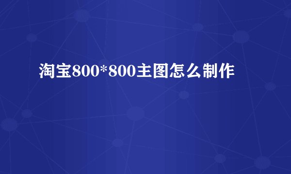 淘宝800*800主图怎么制作