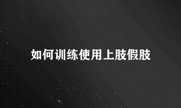 如何训练使用上肢假肢