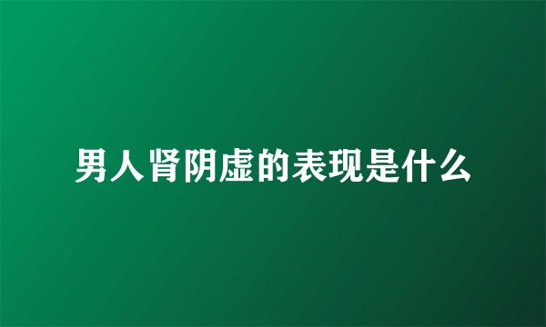 男人肾阴虚的表现是什么