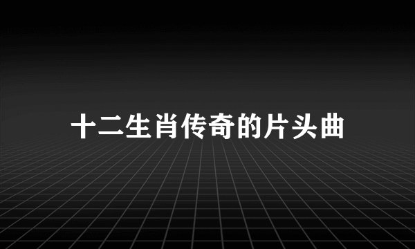 十二生肖传奇的片头曲