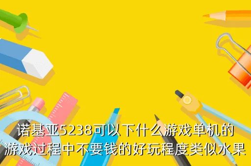 诺基亚5238游戏,谁能介绍一些诺基亚5238机型的游戏要特别好玩的求精不求多 当