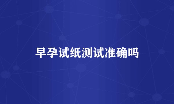 早孕试纸测试准确吗