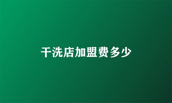 干洗店加盟费多少