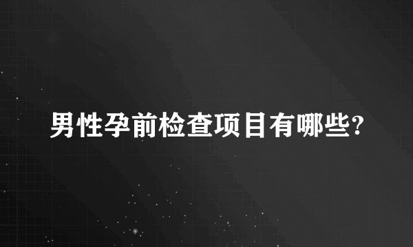 男性孕前检查项目有哪些?
