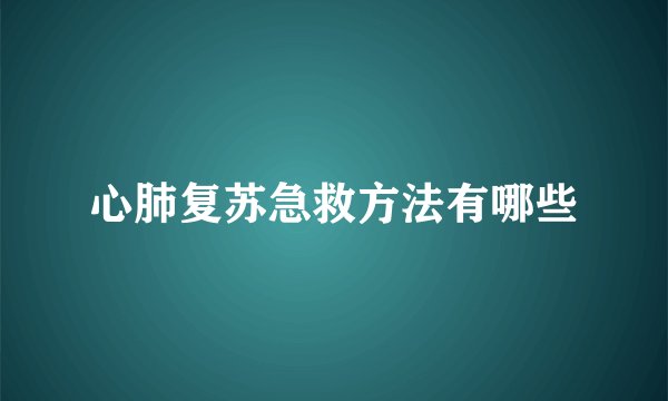 心肺复苏急救方法有哪些