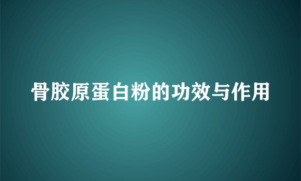 骨胶原蛋白粉的功效与作用