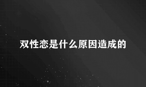 双性恋是什么原因造成的