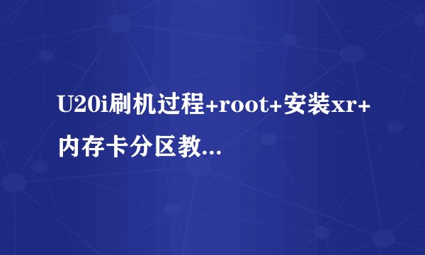 U20i刷机过程+root+安装xr+内存卡分区教程(给小白的)