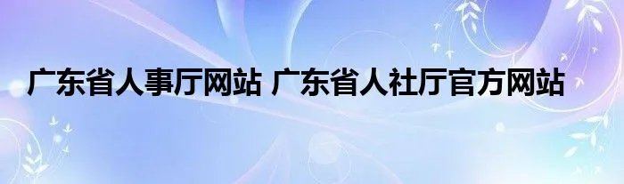 广东省人事厅网站 广东省人社厅官方网站