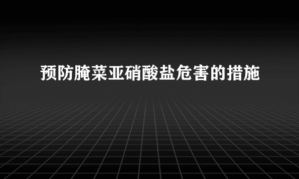 预防腌菜亚硝酸盐危害的措施