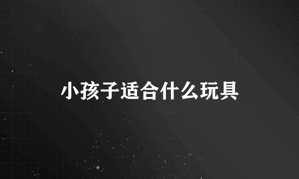 小孩子适合什么玩具