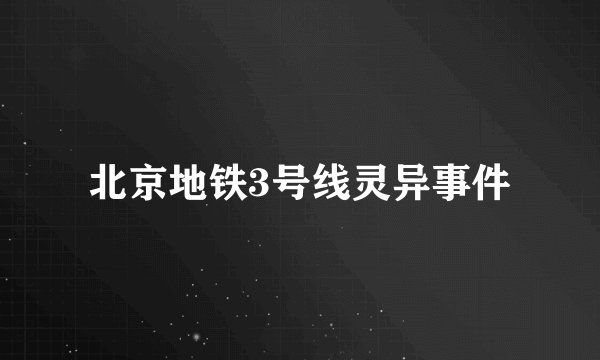 北京地铁3号线灵异事件