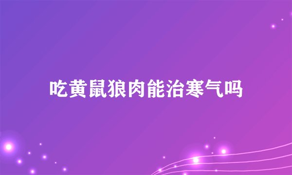 吃黄鼠狼肉能治寒气吗