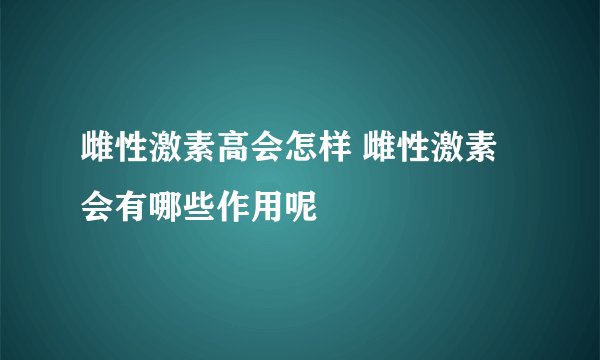雌性激素高会怎样 雌性激素会有哪些作用呢