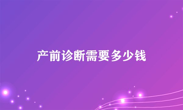产前诊断需要多少钱