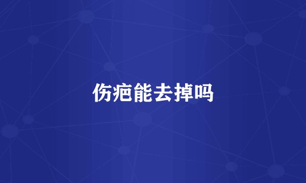 伤疤能去掉吗