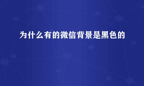 为什么有的微信背景是黑色的