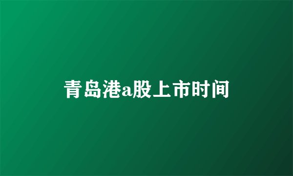 青岛港a股上市时间