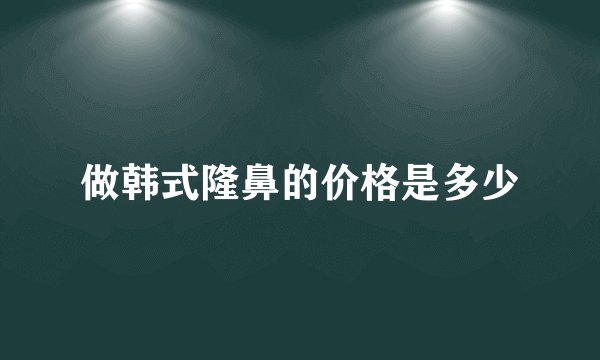 做韩式隆鼻的价格是多少