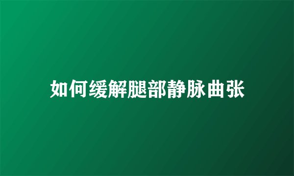 如何缓解腿部静脉曲张