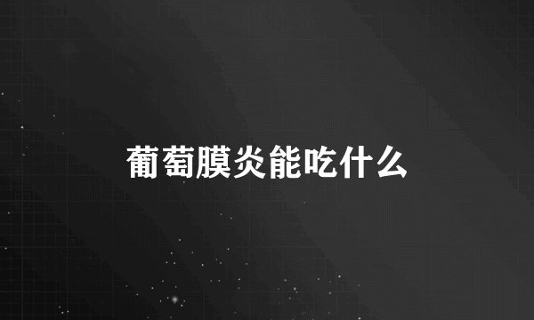 葡萄膜炎能吃什么