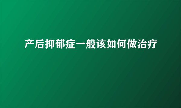 产后抑郁症一般该如何做治疗
