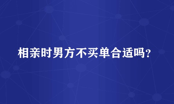 相亲时男方不买单合适吗？