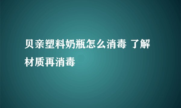 贝亲塑料奶瓶怎么消毒 了解材质再消毒