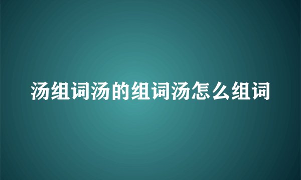 汤组词汤的组词汤怎么组词
