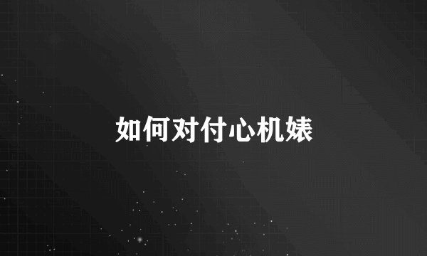 如何对付心机婊