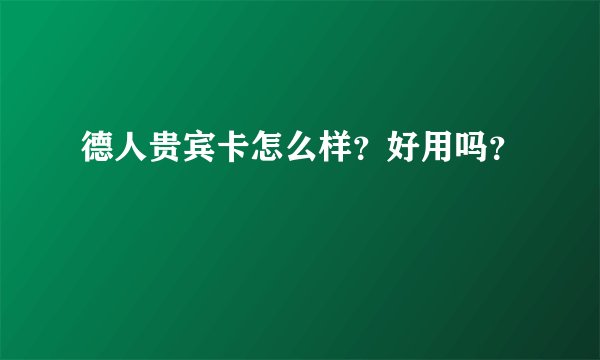 德人贵宾卡怎么样？好用吗？
