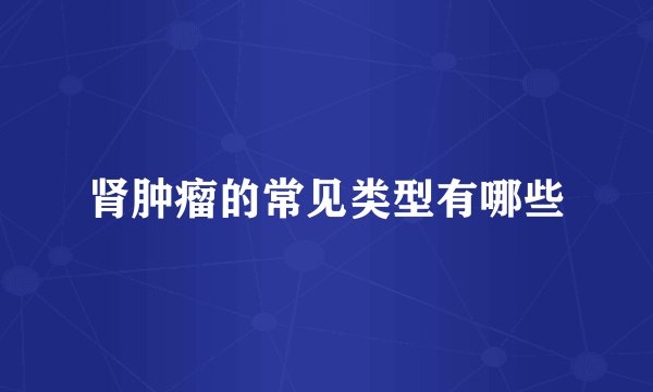肾肿瘤的常见类型有哪些